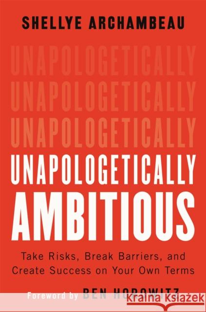 Unapologetically Ambitious: Take Risks, Break Barriers, and Create Success on Your Own Terms Shellye Archambeau Ben Horowitz 9781538702895 Grand Central Publishing