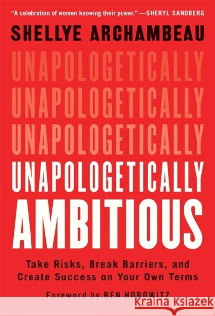 Unapologetically Ambitious: Take Risks, Break Barriers, and Create Success on Your Own Terms Shellye Archambeau Ben Horowitz 9781538702918 Grand Central Publishing