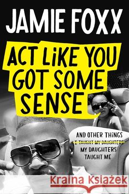 ACT Like You Got Some Sense: And Other Things My Daughters Taught Me Jamie Foxx Nick Chiles 9781538703274