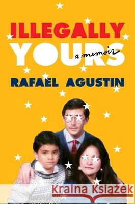 Illegally Yours: A Memoir Rafael Agustin 9781538705940 Grand Central Publishing