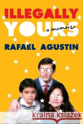 Illegally Yours: A Memoir Rafael Agustin 9781538705957 Grand Central Publishing