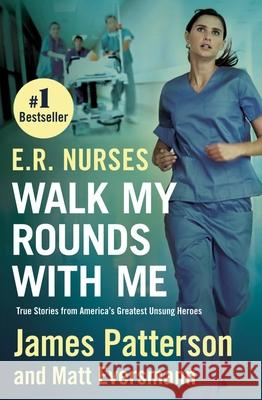E.R. Nurses: Walk My Rounds with Me: True Stories from America's Greatest Unsung Heroes James Patterson Matthew Eversmann Chris Mooney 9781538707234 Grand Central Publishing