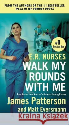 E.R. Nurses: Walk My Rounds with Me: True Stories from America\'s Greatest Unsung Heroes James Patterson Matthew Eversmann Chris Mooney 9781538707241 Grand Central Publishing