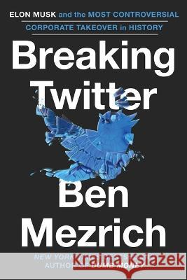 Breaking Twitter: Elon Musk and the Most Controversial Corporate Takeover in History Ben Mezrich 9781538707593 Grand Central Publishing