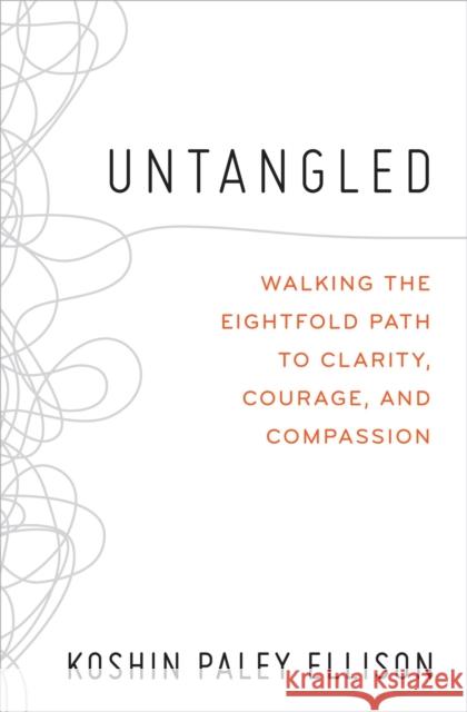 Untangled: Walking the Eightfold Path to Clarity, Courage, and Compassion Koshin Paley Ellison 9781538708316 Little, Brown & Company