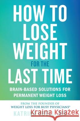 How to Lose Weight for the Last Time: Brain-Based Solutions for Permanent Weight Loss Katrina Ubell 9781538709368 Balance