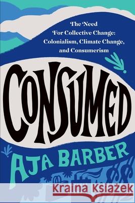 Consumed: The Need for Collective Change: Colonialism, Climate Change, and Consumerism Barber, Aja 9781538709849