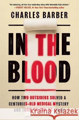 In the Blood: How Two Outsiders Solved a Centuries-Old Medical Mystery and Took on the US Army Charles Barber 9781538709863 Grand Central Publishing