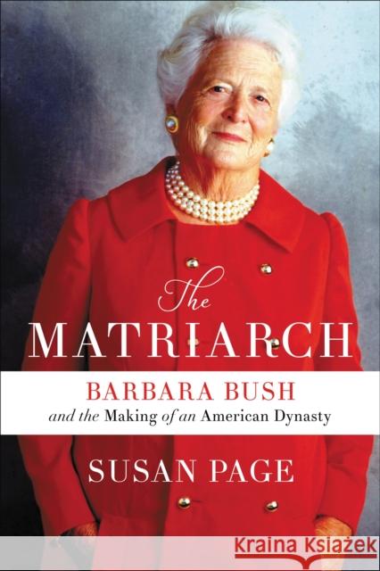 The Matriarch: Barbara Bush and the Making of an American Dynasty Susan Page 9781538713648 Twelve