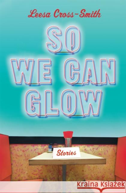 So We Can Glow: Stories Leesa Cross-Smith 9781538715345 Grand Central Publishing