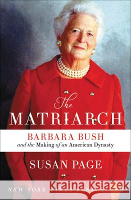 The Matriarch: Barbara Bush and the Making of an American Dynasty Susan Page (University of Leicester UK) 9781538715529