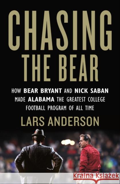 Chasing the Bear: How Bear Bryant and Nick Saban Made Alabama the Greatest College Football Program of All Time Anderson, Lars 9781538716472