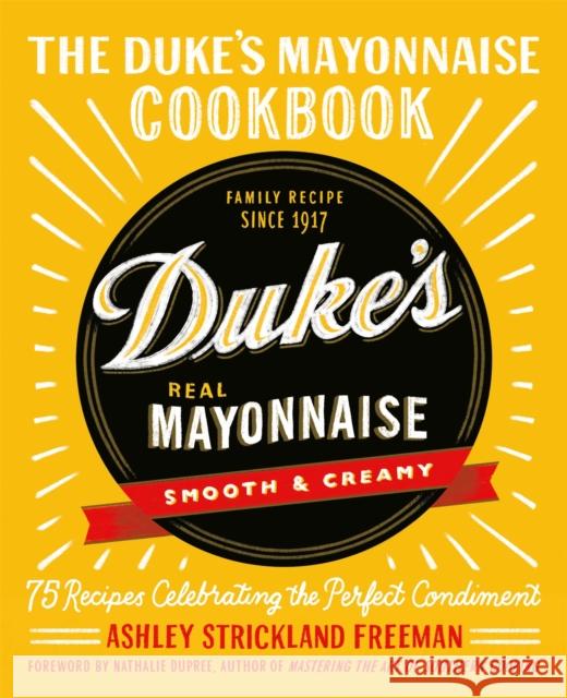 The Duke's Mayonnaise Cookbook: 75 Recipes Celebrating the Perfect Condiment Ashley Freeman 9781538717349 