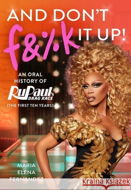 And Don't F&%k It Up: An Oral History of Rupaul's Drag Race (the First Ten Years) World of Wonder 9781538717660 Grand Central Publishing