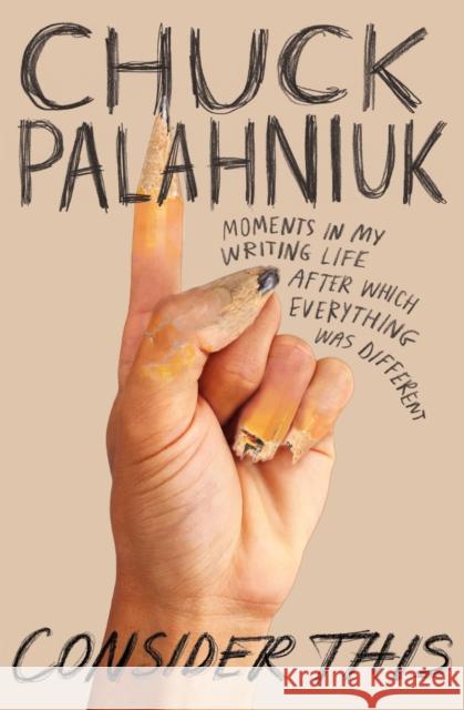 Consider This: Moments in My Writing Life After Which Everything Was Different Chuck Palahniuk 9781538717974 Grand Central Publishing