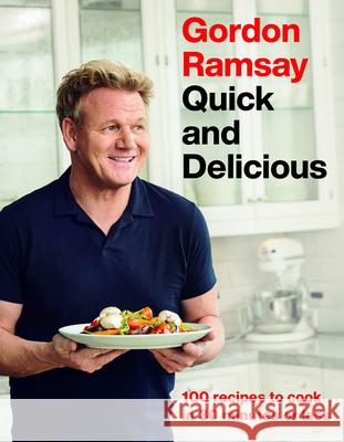 Gordon Ramsay Quick and Delicious: 100 Recipes to Cook in 30 Minutes or Less Gordon Ramsay 9781538719336