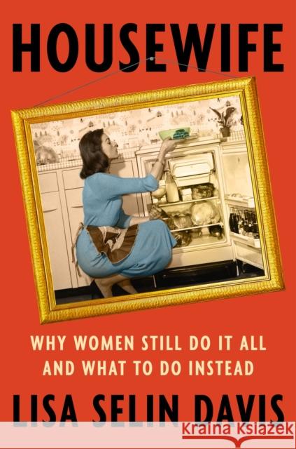 Housewife : Why Women Still Do It All and What to Do Instead Lisa Selin Davis 9781538722886