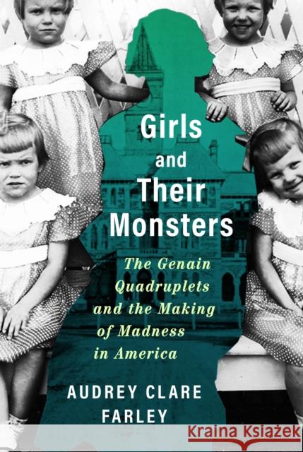 Girls and Their Monsters: The Genain Quadruplets and the Making of Madness in America Clare Farley, Audrey 9781538724477 Grand Central Publishing