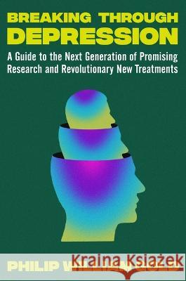 Breaking Through Depression: A No-Nonsense Guide to the Next Generation of Discoveries and Treatments in Search of Healing Philip William Gold 9781538724613 Twelve