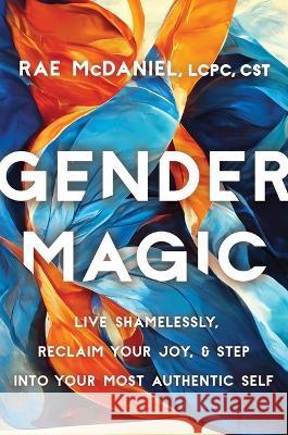 Gender Magic: Live Shamelessly, Reclaim Your Joy, & Step Into Your Most Authentic Self Rae McDaniel 9781538724897 Balance
