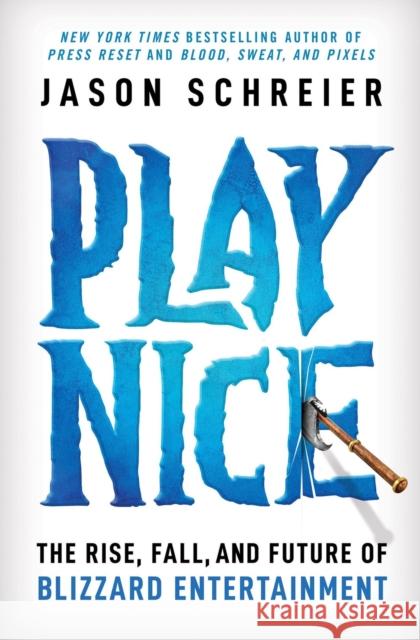 Play Nice: The Rise, Fall, and Future Of Blizzard Entertainment Jason Schreier 9781538725436 Grand Central Publishing