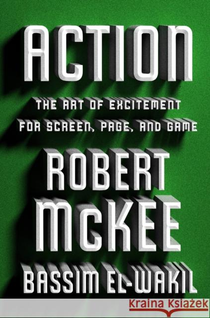 Action: The Art of Excitement for Screen, Page, and Game Robert McKee Bassem El-Wakil 9781538726914 Twelve