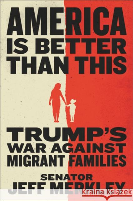 America Is Better Than This: Trump's War Against Migrant Families Merkley, Jeff 9781538734193 Twelve