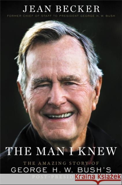 The Man I Knew: The Amazing Story of George H. W. Bush's Post-Presidency Jean Becker 9781538735312 Little, Brown & Company