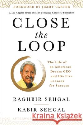 Close the Loop: The Life of an American Dream CEO & His Five Lessons for Success Raghbir Sehgal Kabir Sehgal 9781538735374