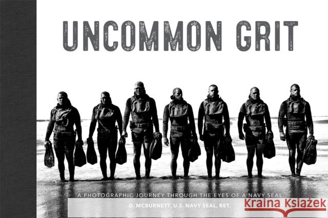 Uncommon Grit: A Photographic Journey Through Navy SEAL Training D. McBurnett U.S. Navy SEAL, Ret. 9781538735534 Little, Brown & Company