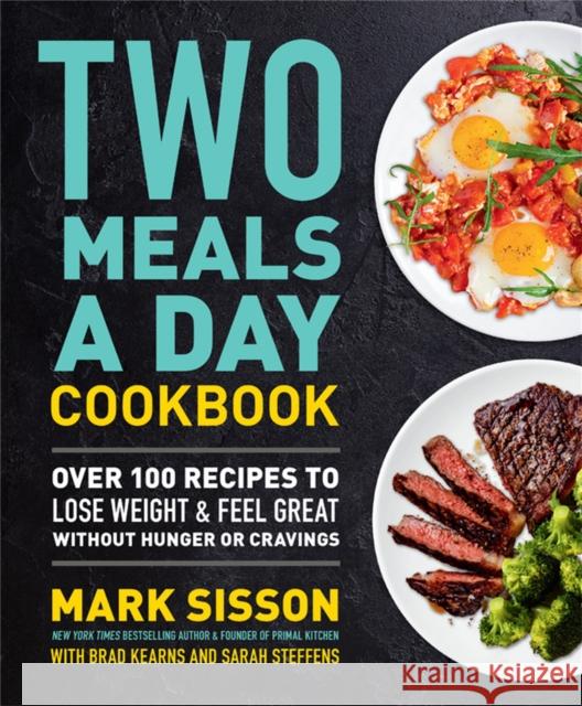 Two Meals a Day Cookbook: Over 100 Recipes to Lose Weight & Feel Great Without Hunger or Cravings Sisson, Mark 9781538736913 Little, Brown & Company