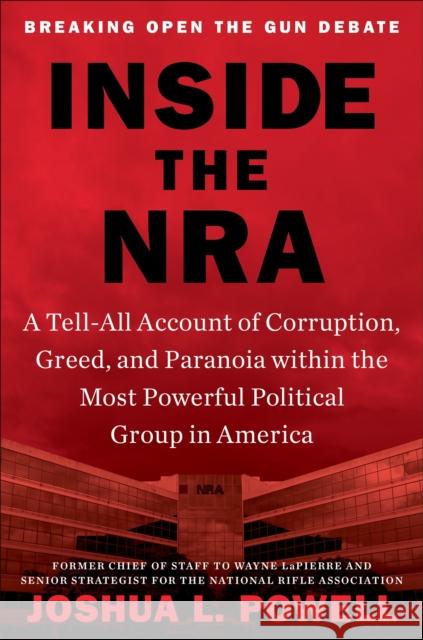 Inside the NRA: A Tell-All Account of Corruption, Greed, and Paranoia Within the Most Powerful Political Group in America Powell, Joshua L. 9781538737255 Twelve