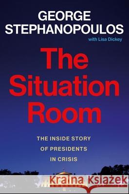 The Situation Room: The Inside Story of Presidents in Crisis George Stephanopoulos 9781538740767