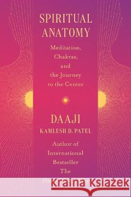 Spiritual Anatomy: An Atlas for Healing and Heartfulness Kamlesh D. Patel 9781538740958