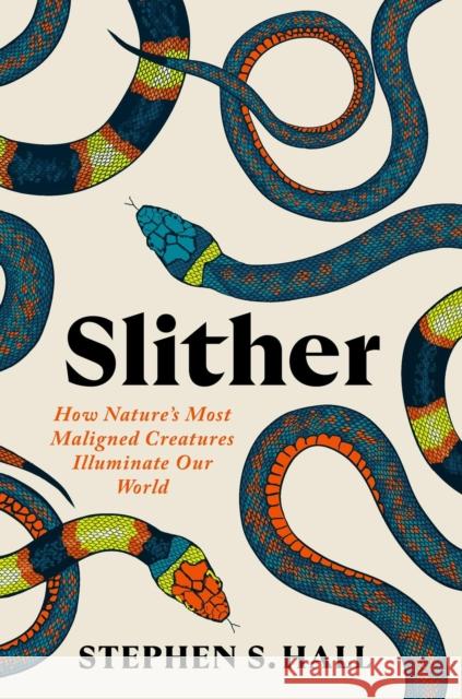 Slither: How Nature’s Most Maligned Creatures Illuminate Our World Stephen S Hall 9781538741337 Grand Central Publishing