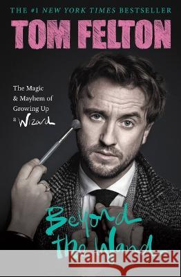 Beyond the Wand: The Magic and Mayhem of Growing Up a Wizard Tom Felton 9781538741375 Grand Central Publishing