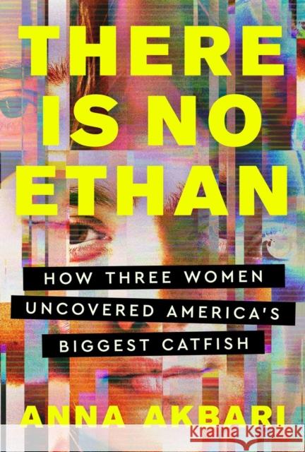 There Is No Ethan: How Three Women Caught America's Biggest Catfish Anna Akbari 9781538742198