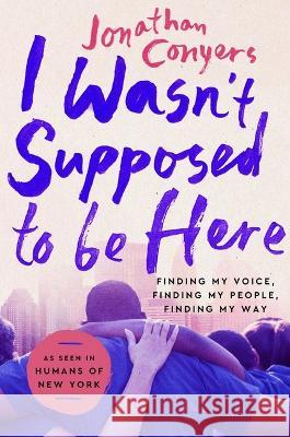 I Wasn\'t Supposed to Be Here: Finding My Voice, Finding My People, Finding My Way Jonathan Conyers 9781538742501