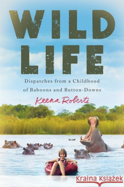 Wild Life: Dispatches from a Childhood of Baboons and Button-Downs Roberts, Keena 9781538745151 Grand Central Publishing