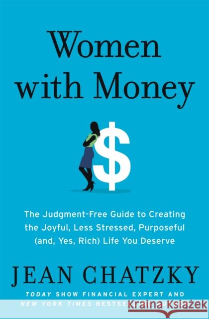 Women with Money: The Judgment-Free Guide to Creating the Joyful, Less Stressed, Purposeful (and, Yes, Rich) Life You Deserve Jean Chatzky 9781538745397 Little, Brown & Company