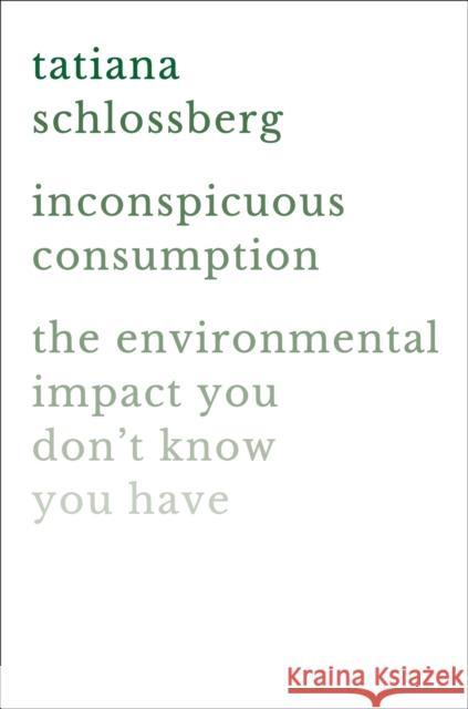 Inconspicuous Consumption: The Environmental Impact You Don't Know You Have Tatiana Schlossberg 9781538747087 Grand Central Publishing