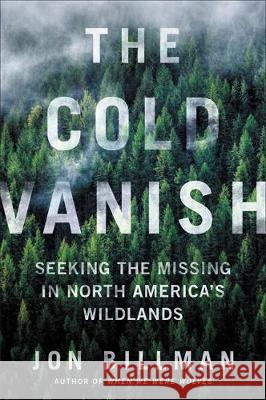The Cold Vanish: Seeking the Missing in North America's Wildlands Jon Billman 9781538747575 Grand Central Publishing