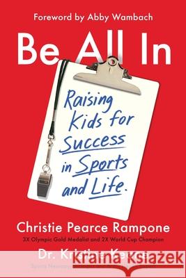Be All in: Raising Kids for Success in Sports and Life Christie Pearc Kristine Keane Abby Wambach 9781538751725 Grand Central Publishing