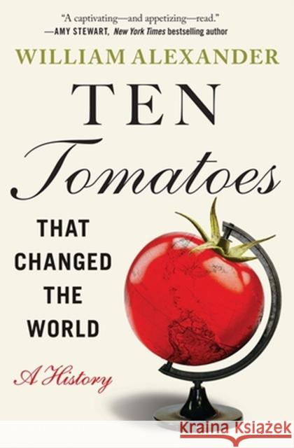 Ten Tomatoes That Changed the World: A History Alexander, William 9781538753330