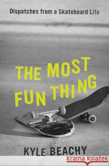 The Most Fun Thing: Dispatches from a Skateboard Life Kyle Beachy 9781538754115 Little, Brown & Company