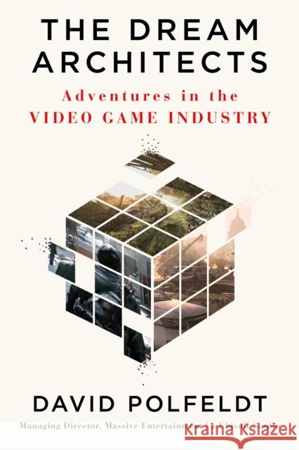 The Dream Architects: Adventures in the Video Game Industry David Polfeldt 9781538754184 Little, Brown & Company