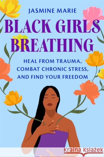 Black Girls Breathing: Heal from Trauma, Combat Chronic Stress, and Find Your Freedom Jasmine Marie 9781538756621 Little, Brown & Company