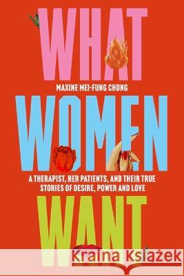 What Women Want: A Therapist, Her Patients, and Their True Stories of Desire, Power and Love Maxine Mei-Fun 9781538758281 Grand Central Publishing