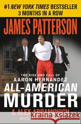 All-American Murder: The Rise and Fall of Aaron Hernandez, the Superstar Whose Life Ended on Murderers' Row James Patterson Alex Abramovich Mike Harvkey 9781538760857 Grand Central Publishing