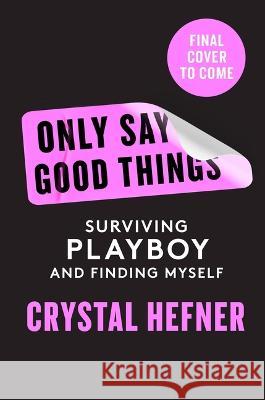 Only Say Good Things: Surviving Playboy and Finding Myself Crystal Hefner 9781538765678 Grand Central Publishing